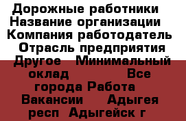 Дорожные работники › Название организации ­ Компания-работодатель › Отрасль предприятия ­ Другое › Минимальный оклад ­ 25 000 - Все города Работа » Вакансии   . Адыгея респ.,Адыгейск г.